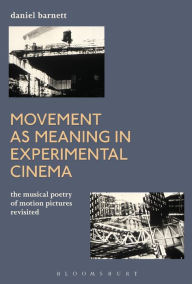 Title: Movement as Meaning in Experimental Cinema: The Musical Poetry of Motion Pictures Revisited, Author: Daniel Barnett