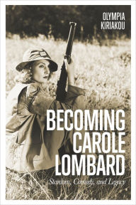 Title: Becoming Carole Lombard: Stardom, Comedy, and Legacy, Author: Olympia Kiriakou