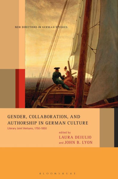 Gender, Collaboration, and Authorship in German Culture: Literary Joint Ventures, 1750-1850