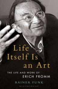 Title: Life Itself Is an Art: The Life and Work of Erich Fromm, Author: Rainer Funk