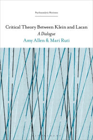 Title: Critical Theory Between Klein and Lacan: A Dialogue, Author: Mari Ruti