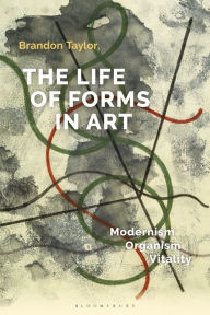 Title: The Life of Forms in Art: Modernism, Organism, Vitality, Author: Brandon Taylor