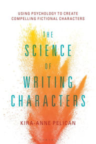 Title: The Science of Writing Characters: Using Psychology to Create Compelling Fictional Characters, Author: Kira-Anne Pelican