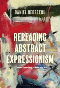 Title: Rereading Abstract Expressionism, Clement Greenberg and the Cold War, Author: Daniel Neofetou