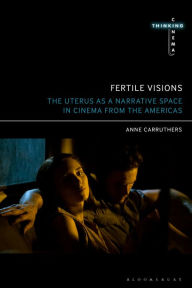 Title: Fertile Visions: The Uterus as a Narrative Space in Cinema from the Americas, Author: Anne Carruthers