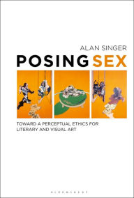 Title: Posing Sex: Toward a Perceptual Ethics for Literary and Visual Art, Author: Alan Singer