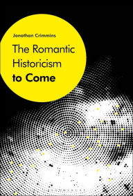 Title: The Romantic Historicism to Come, Author: Jonathan Crimmins