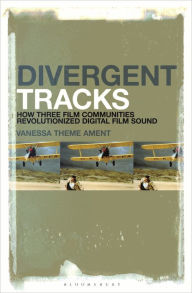 Title: Divergent Tracks: How Three Film Communities Revolutionized Digital Film Sound, Author: Vanessa Theme Ament