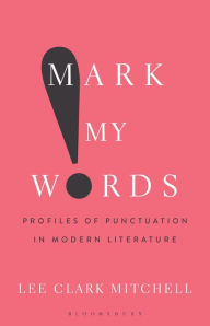 Title: Mark My Words: Profiles of Punctuation in Modern Literature, Author: Lee Clark Mitchell