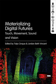 Title: Materializing Digital Futures: Touch, Movement, Sound and Vision, Author: Toija Cinque