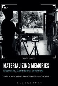 Title: Materializing Memories: Dispositifs, Generations, Amateurs, Author: Susan Aasman