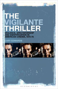 Title: The Vigilante Thriller: Violence, Spectatorship and Identification in American Cinema, 1970-76, Author: Cary Edwards