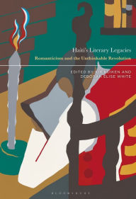 Title: Haiti's Literary Legacies: Romanticism and the Unthinkable Revolution, Author: Kir Kuiken