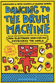 Title: Dancing to the Drum Machine: How Electronic Percussion Conquered the World, Author: Dan LeRoy