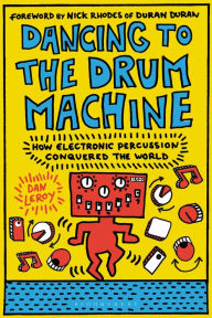 Title: Dancing to the Drum Machine: How Electronic Percussion Conquered the World, Author: Dan LeRoy