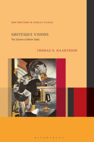 Title: Grotesque Visions: The Science of Berlin Dada, Author: Thomas O. Haakenson