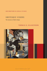 Title: Grotesque Visions: The Science of Berlin Dada, Author: Thomas O. Haakenson