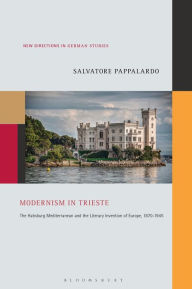 Title: Modernism in Trieste: The Habsburg Mediterranean and the Literary Invention of Europe, 1870-1945, Author: Salvatore Pappalardo