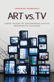 Title: Art Vs. TV: A Brief History of Contemporary Artists' Responses to Television, Author: Francesco Spampinato