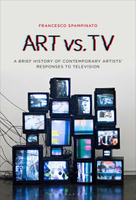 Title: Art Vs. TV: A Brief History of Contemporary Artists' Responses to Television, Author: Francesco Spampinato