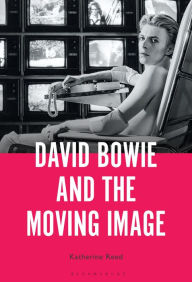 Title: David Bowie and the Moving Image: A Standing Cinema, Author: Katherine Reed