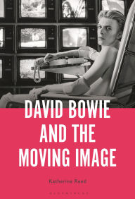 Title: David Bowie and the Moving Image: A Standing Cinema, Author: Katherine Reed