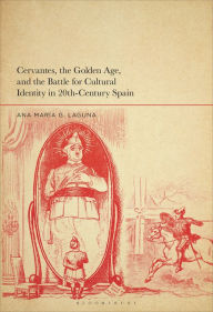 Title: Cervantes, the Golden Age, and the Battle for Cultural Identity in 20th-Century Spain, Author: Ana María G. Laguna