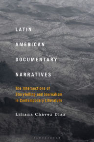 Title: Latin American Documentary Narratives: The Intersections of Storytelling and Journalism in Contemporary Literature, Author: Liliana Chávez Díaz