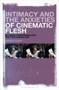 Title: Intimacy and the Anxieties of Cinematic Flesh: Between Phenomenology and Psychoanalysis, Author: Patrick Fuery