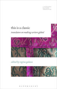 Title: This is a Classic: Translators on Making Writers Global, Author: Regina Galasso