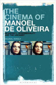 Title: The Cinema of Manoel de Oliveira: Modernity, Intermediality and the Uncanny, Author: Hajnal Király