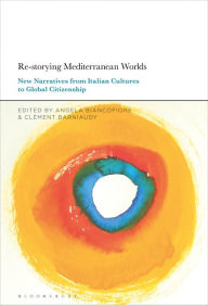 Title: Re-storying Mediterranean Worlds: New Narratives from Italian Cultures to Global Citizenship, Author: Angela Biancofiore