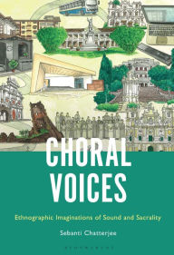 Title: Choral Voices: Ethnographic Imaginations of Sound and Sacrality, Author: Sebanti Chatterjee