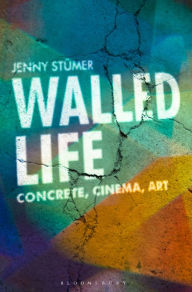 Title: Walled Life: Concrete, Cinema, Art, Author: Jenny Stümer