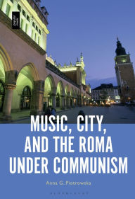 Title: Music, City and the Roma under Communism, Author: Anna G. Piotrowska