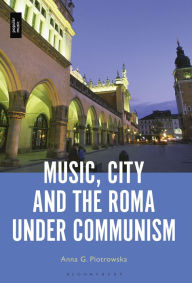 Title: Music, City and the Roma under Communism, Author: Anna G. Piotrowska