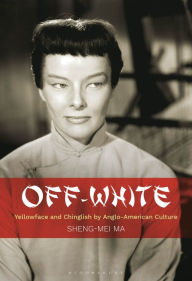 Title: Off-White: Yellowface and Chinglish by Anglo-American Culture, Author: Sheng-mei Ma