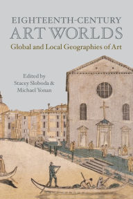 Title: Eighteenth-Century Art Worlds: Global and Local Geographies of Art, Author: Michael Yonan