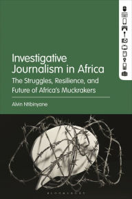 Title: Investigative Journalism in Africa: The Struggles, Resilience, and Future of Africa's Muckrakers, Author: Alvin Ntibinyane