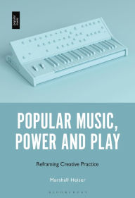 Title: Popular Music, Power and Play: Reframing Creative Practice, Author: Marshall Heiser