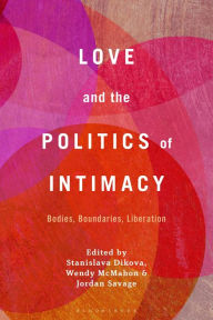 Title: Love and the Politics of Intimacy: Bodies, Boundaries, Liberation, Author: Stanislava Dikova
