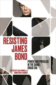 Title: Resisting James Bond: Power and Privilege in the Daniel Craig Era, Author: Christoph Lindner