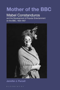 Title: Mother of the BBC: Mabel Constanduros and the Development of Popular Entertainment on the BBC, 1925-57, Author: Jennifer J. Purcell