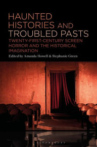 Title: Haunted Histories and Troubled Pasts: Twenty-First-Century Screen Horror and the Historical Imagination, Author: Amanda Howell