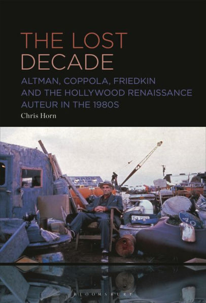 the Lost Decade: Altman, Coppola, Friedkin and Hollywood Renaissance Auteur 1980s