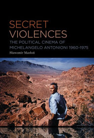 Title: Secret Violences: The Political Cinema of Michelangelo Antonioni, 1960-75, Author: Slawomir Maslon