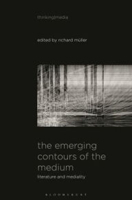 Title: The Emerging Contours of the Medium: Literature and Mediality, Author: Richard M ller