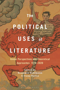 Online free ebook downloading The Political Uses of Literature: Global Perspectives and Theoretical Approaches, 1920-2020 9781501399299 by Benjamin Kohlmann, Ivana Perica 