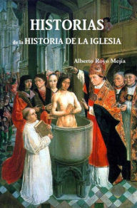 Title: Historias de la Historia de la Iglesia, Author: Alberto Royo Mejía