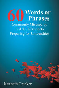 Title: Sixty Words or Phrases Commonly Misused by ESL/EFL Students Preparing for Universities, Author: Kenneth Cranker